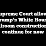 Supreme Court allows Trump’s White House ballroom construction to continue for now