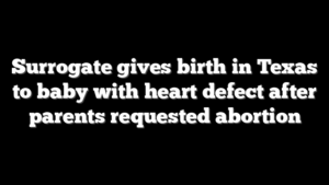 Surrogate gives birth in Texas to baby with heart defect after parents requested abortion