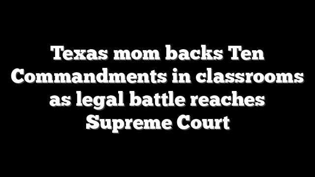 Texas mom backs Ten Commandments in classrooms as legal battle reaches Supreme Court