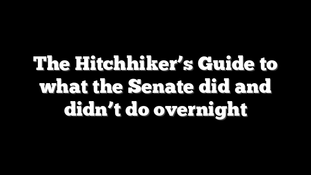 The Hitchhiker’s Guide to what the Senate did and didn’t do overnight