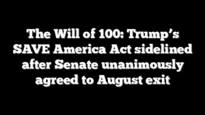 The Will of 100: Trump’s SAVE America Act sidelined after Senate unanimously agreed to August exit