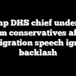 Trump DHS chief under fire from conservatives after immigration speech ignites backlash