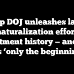 Trump DOJ unleashes largest denaturalization effort in department history — and says it’s ‘only the beginning’