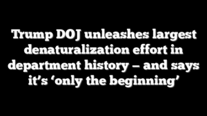 Trump DOJ unleashes largest denaturalization effort in department history — and says it’s ‘only the beginning’