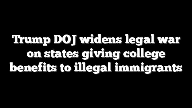 Trump DOJ widens legal war on states giving college benefits to illegal immigrants
