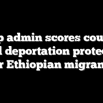 Trump admin scores court win to end deportation protections for Ethiopian migrants