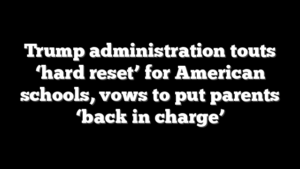 Trump administration touts ‘hard reset’ for American schools, vows to put parents ‘back in charge’