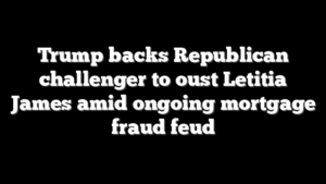 Trump backs Republican challenger to oust Letitia James amid ongoing mortgage fraud feud