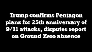Trump confirms Pentagon plans for 25th anniversary of 9/11 attacks, disputes report on Ground Zero absence