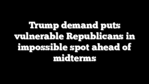 Trump demand puts vulnerable Republicans in impossible spot ahead of midterms