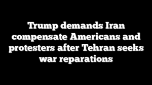 Trump demands Iran compensate Americans and protesters after Tehran seeks war reparations