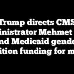 Trump directs CMS Administrator Mehmet Oz to end Medicaid gender transition funding for minors