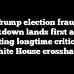 Trump election fraud crackdown lands first arrest, putting longtime critics in White House crosshairs