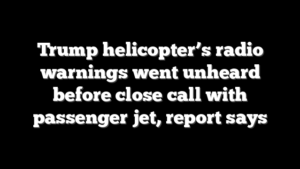 Trump helicopter’s radio warnings went unheard before close call with passenger jet, report says