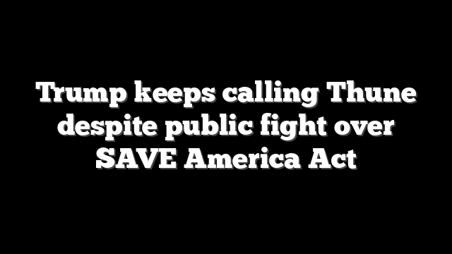 Trump keeps calling Thune despite public fight over SAVE America Act