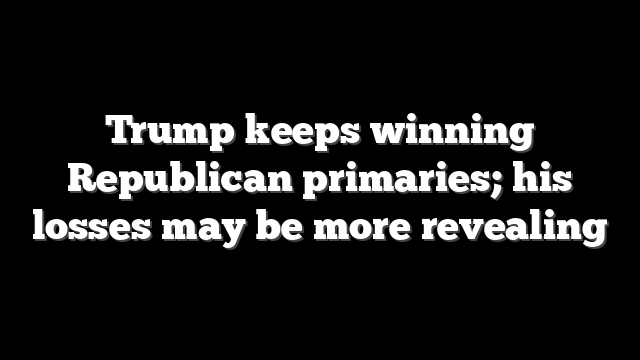 Trump keeps winning Republican primaries; his losses may be more revealing