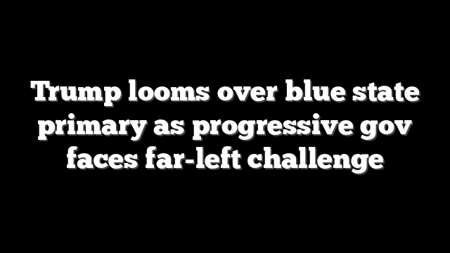 Trump looms over blue state primary as progressive gov faces far-left challenge