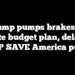 Trump pumps brakes on Senate budget plan, delaying GOP SAVE America push