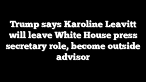 Trump says Karoline Leavitt will leave White House press secretary role, become outside advisor