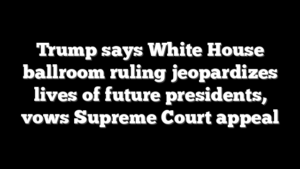 Trump says White House ballroom ruling jeopardizes lives of future presidents, vows Supreme Court appeal