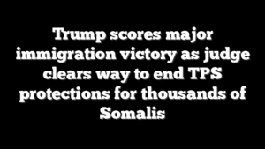 Trump scores major immigration victory as judge clears way to end TPS protections for thousands of Somalis
