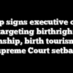 Trump signs executive orders targeting birthright citizenship, birth tourism after Supreme Court setback