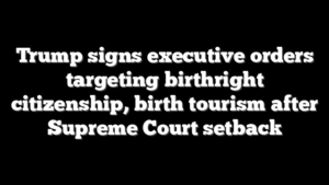 Trump signs executive orders targeting birthright citizenship, birth tourism after Supreme Court setback