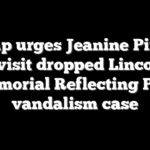 Trump urges Jeanine Pirro to revisit dropped Lincoln Memorial Reflecting Pool vandalism case