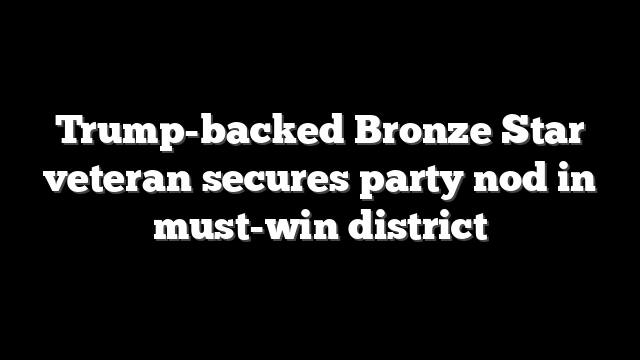 Trump-backed Bronze Star veteran secures party nod in must-win district
