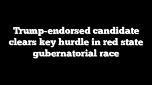 Trump-endorsed candidate clears key hurdle in red state gubernatorial race