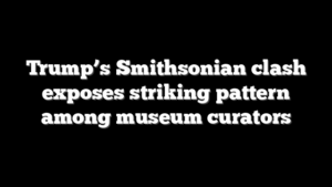 Trump’s Smithsonian clash exposes striking pattern among museum curators