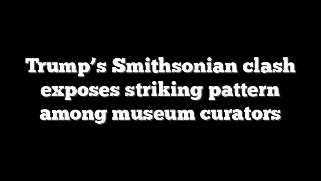 Trump’s Smithsonian clash exposes striking pattern among museum curators