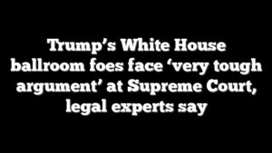 Trump’s White House ballroom foes face ‘very tough argument’ at Supreme Court, legal experts say