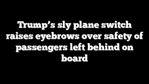 Trump’s sly plane switch raises eyebrows over safety of passengers left behind on board
