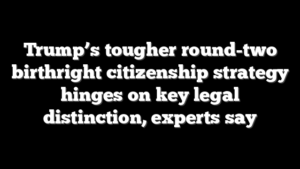 Trump’s tougher round-two birthright citizenship strategy hinges on key legal distinction, experts say