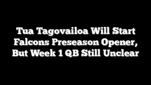 Tua Tagovailoa Will Start Falcons Preseason Opener, But Week 1 QB Still Unclear