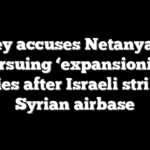 Turkey accuses Netanyahu of pursuing ‘expansionist’ policies after Israeli strike on Syrian airbase