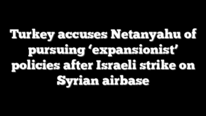 Turkey accuses Netanyahu of pursuing ‘expansionist’ policies after Israeli strike on Syrian airbase