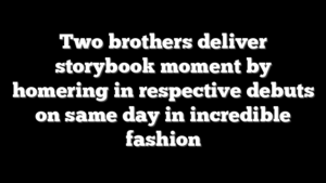 Two brothers deliver storybook moment by homering in respective debuts on same day in incredible fashion