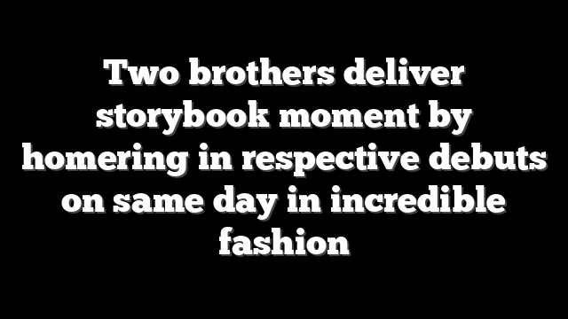 Two brothers deliver storybook moment by homering in respective debuts on same day in incredible fashion