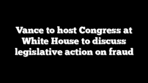 Vance to host Congress at White House to discuss legislative action on fraud