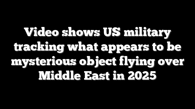 Video shows US military tracking what appears to be mysterious object flying over Middle East in 2025