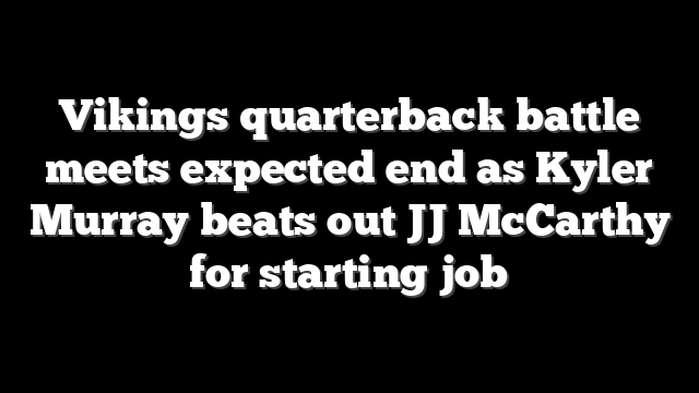 Vikings quarterback battle meets expected end as Kyler Murray beats out JJ McCarthy for starting job