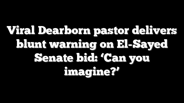 Viral Dearborn pastor delivers blunt warning on El-Sayed Senate bid: ‘Can you imagine?’