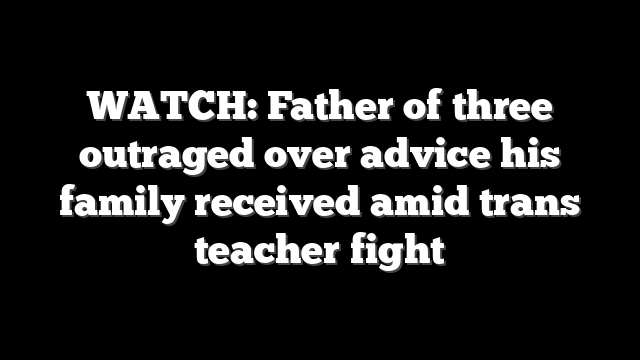 WATCH: Father of three outraged over advice his family received amid trans teacher fight