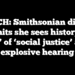 WATCH: Smithsonian director admits she sees history as ‘tool’ of ‘social justice’ after explosive hearing