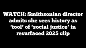 WATCH: Smithsonian director admits she sees history as ‘tool’ of ‘social justice’ in resurfaced 2025 clip