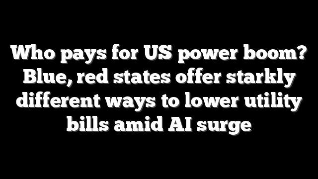 Who pays for US power boom? Blue, red states offer starkly different ways to lower utility bills amid AI surge