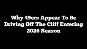 Why 49ers Appear To Be Driving Off The Cliff Entering 2026 Season