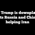 Why Trump is downplaying reports Russia and China are helping Iran